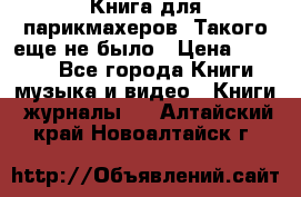 Книга для парикмахеров! Такого еще не было › Цена ­ 1 500 - Все города Книги, музыка и видео » Книги, журналы   . Алтайский край,Новоалтайск г.